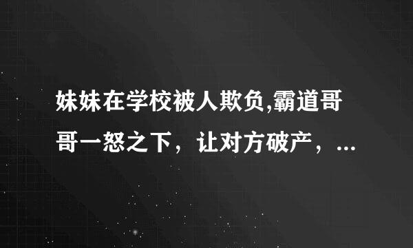 妹妹在学校被人欺负,霸道哥哥一怒之下，让对方破产，是什么韩剧？