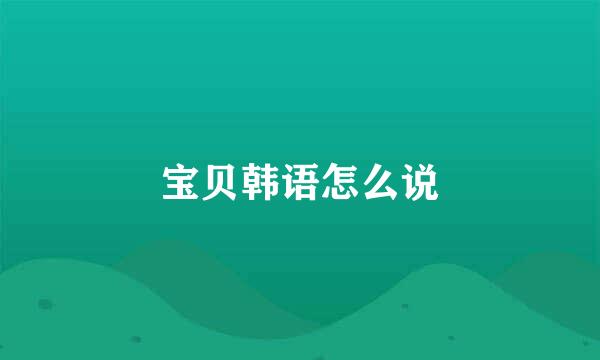 宝贝韩语怎么说