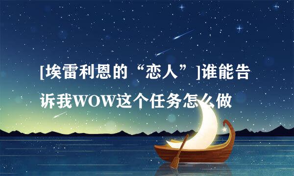 [埃雷利恩的“恋人”]谁能告诉我WOW这个任务怎么做