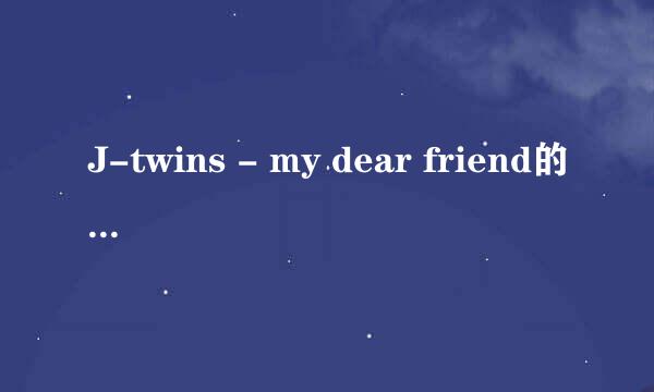 J-twins - my dear friend的罗马歌词