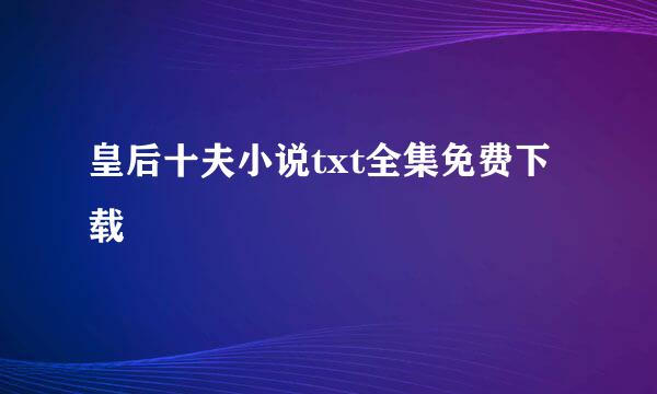 皇后十夫小说txt全集免费下载