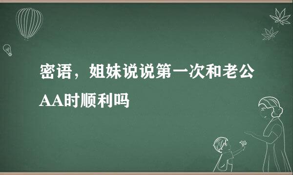 密语，姐妹说说第一次和老公AA时顺利吗