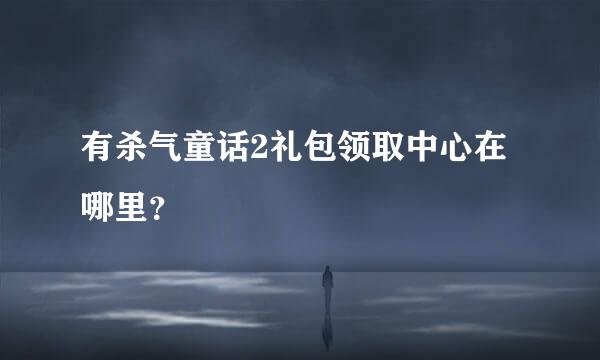 有杀气童话2礼包领取中心在哪里？