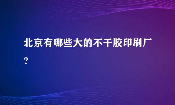 北京有哪些大的不干胶印刷厂？