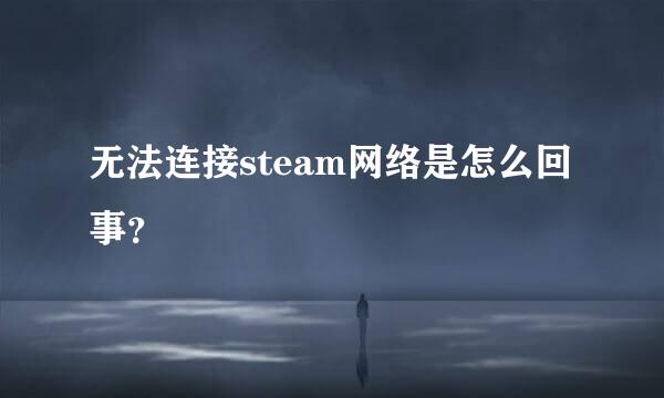 无法连接steam网络是怎么回事？