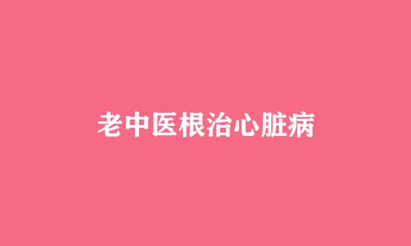 老中医根治心脏病