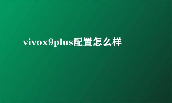 vivox9plus配置怎么样