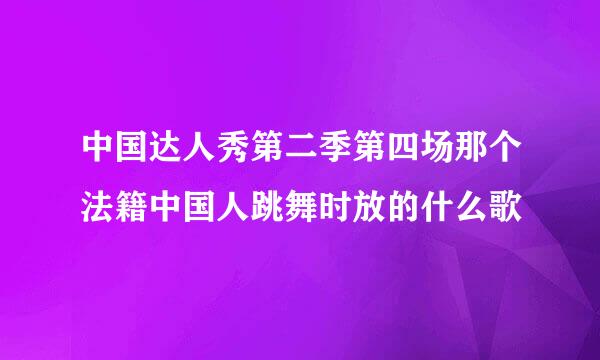 中国达人秀第二季第四场那个法籍中国人跳舞时放的什么歌