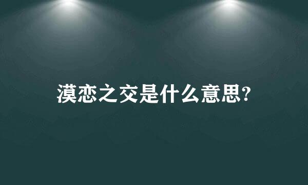 漠恋之交是什么意思?