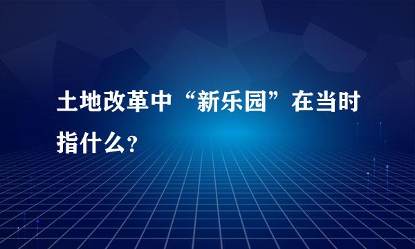 土地改革中“新乐园”在当时指什么？