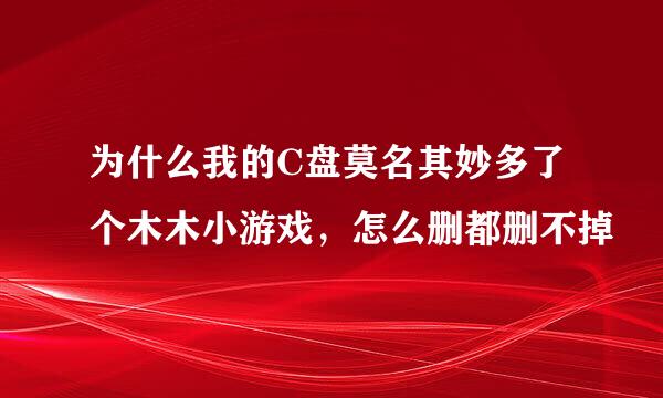 为什么我的C盘莫名其妙多了个木木小游戏，怎么删都删不掉