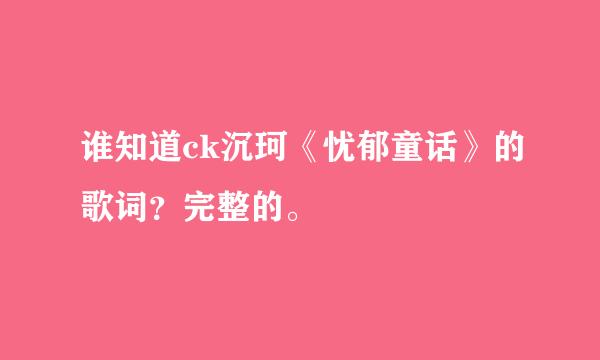 谁知道ck沉珂《忧郁童话》的歌词？完整的。