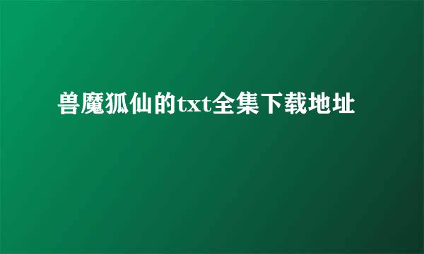 兽魔狐仙的txt全集下载地址