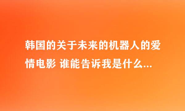 韩国的关于未来的机器人的爱情电影 谁能告诉我是什么名字啊 央视6套放过的！