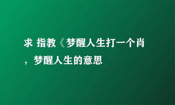 求 指教《梦醒人生打一个肖，梦醒人生的意思