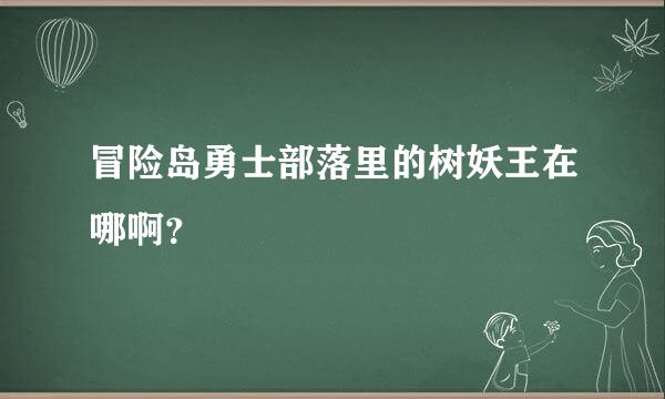 冒险岛勇士部落里的树妖王在哪啊？