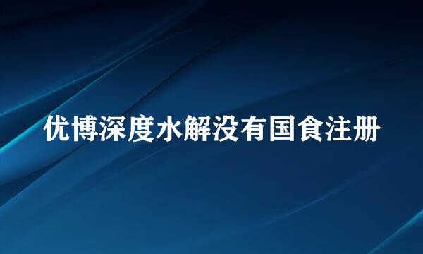 优博深度水解没有国食注册