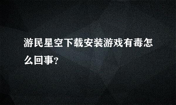 游民星空下载安装游戏有毒怎么回事？