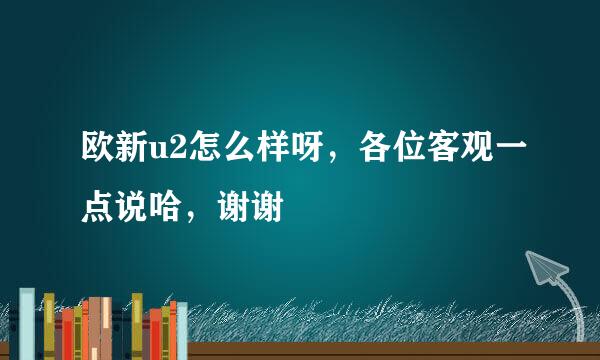 欧新u2怎么样呀，各位客观一点说哈，谢谢