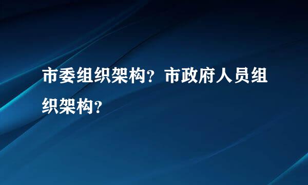 市委组织架构？市政府人员组织架构？