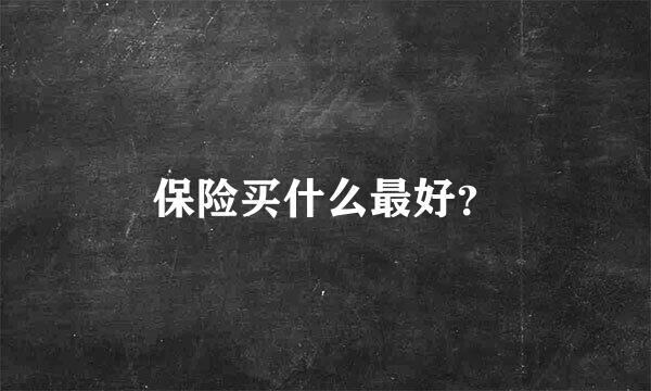 保险买什么最好？