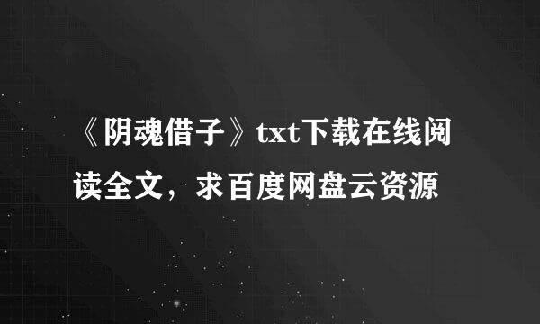 《阴魂借子》txt下载在线阅读全文，求百度网盘云资源