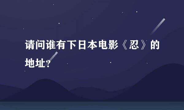 请问谁有下日本电影《忍》的地址？