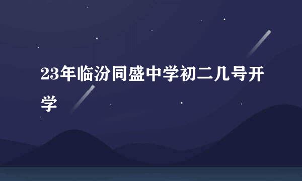 23年临汾同盛中学初二几号开学