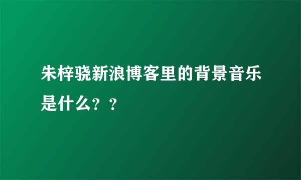 朱梓骁新浪博客里的背景音乐是什么？？