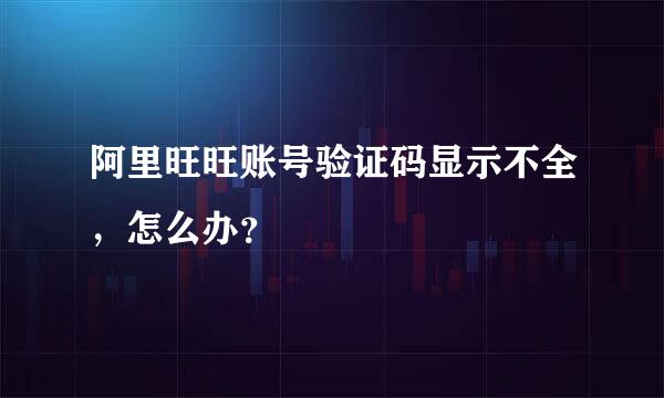 阿里旺旺账号验证码显示不全，怎么办？