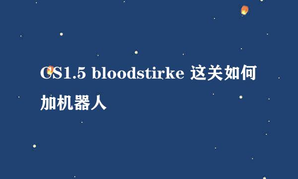 CS1.5 bloodstirke 这关如何加机器人