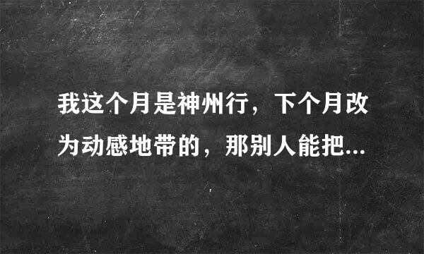 我这个月是神州行，下个月改为动感地带的，那别人能把我包为下个月的密友畅聊包的密友吗？