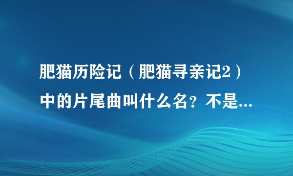 肥猫历险记（肥猫寻亲记2）中的片尾曲叫什么名？不是明天会更好！