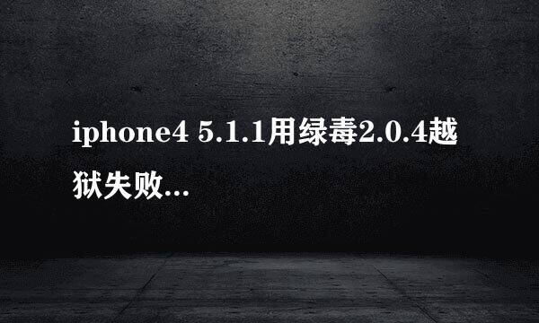 iphone4 5.1.1用绿毒2.0.4越狱失败，该怎么解决