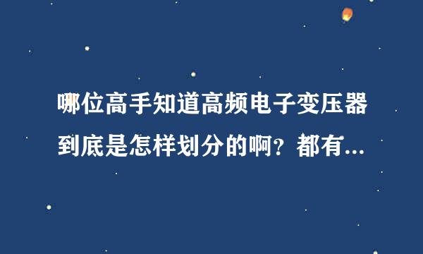 哪位高手知道高频电子变压器到底是怎样划分的啊？都有哪些型号和规格啊？常见的有哪些呢？谢谢了！