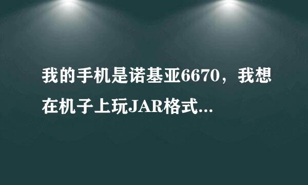 我的手机是诺基亚6670，我想在机子上玩JAR格式的游戏，要装什么软件呀