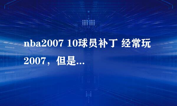 nba2007 10球员补丁 经常玩2007，但是不知道怎么打补丁。求几个新的补丁，带乔丹的，带照片的