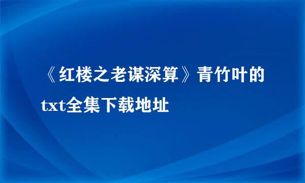 《红楼之老谋深算》青竹叶的txt全集下载地址