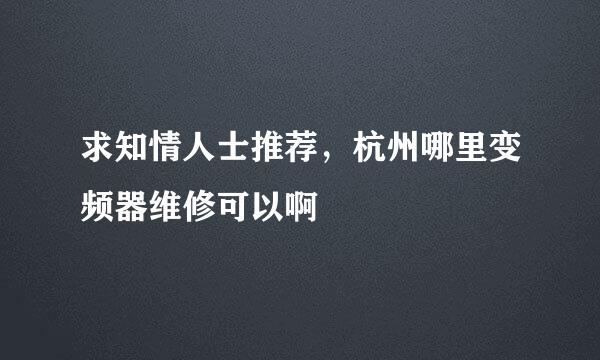 求知情人士推荐，杭州哪里变频器维修可以啊