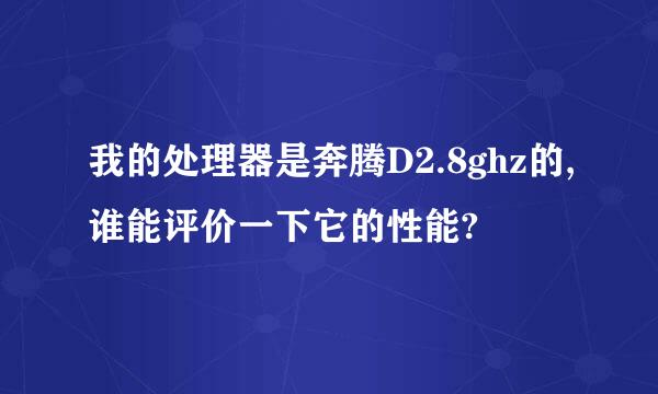 我的处理器是奔腾D2.8ghz的,谁能评价一下它的性能?