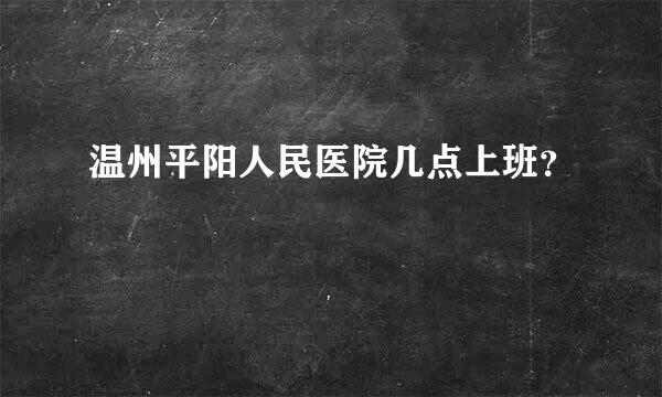 温州平阳人民医院几点上班？