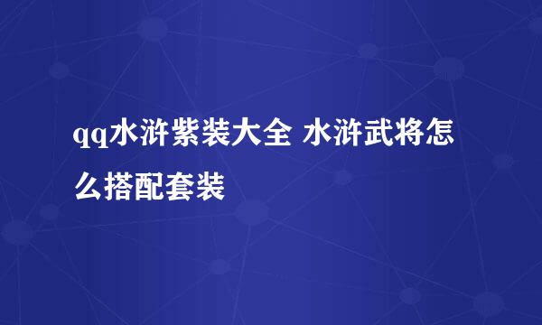 qq水浒紫装大全 水浒武将怎么搭配套装