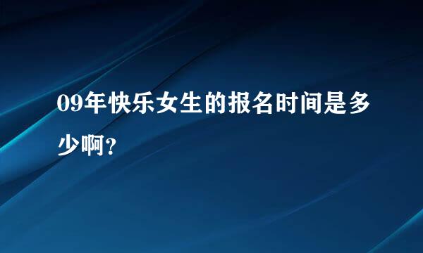 09年快乐女生的报名时间是多少啊？