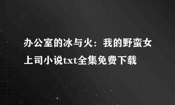 办公室的冰与火：我的野蛮女上司小说txt全集免费下载