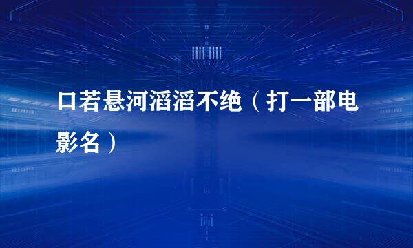 口若悬河滔滔不绝（打一部电影名）