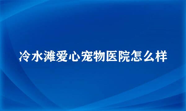 冷水滩爱心宠物医院怎么样