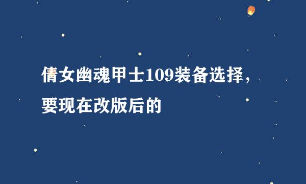 倩女幽魂甲士109装备选择，要现在改版后的