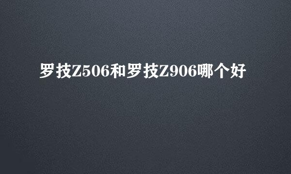 罗技Z506和罗技Z906哪个好