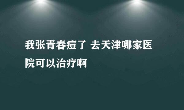 我张青春痘了 去天津哪家医院可以治疗啊