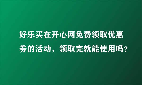 好乐买在开心网免费领取优惠券的活动，领取完就能使用吗？